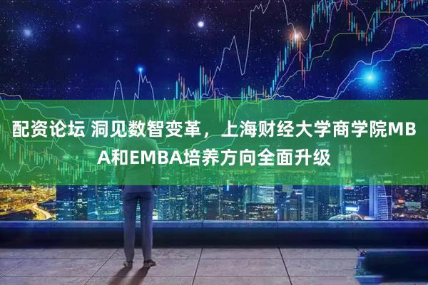 配资论坛 洞见数智变革，上海财经大学商学院MBA和EMBA培养方向全面升级