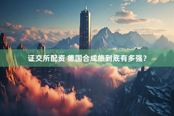 证交所配资 德国合成旅到底有多强？