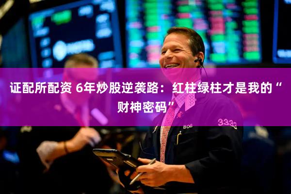 证配所配资 6年炒股逆袭路：红柱绿柱才是我的“财神密码”